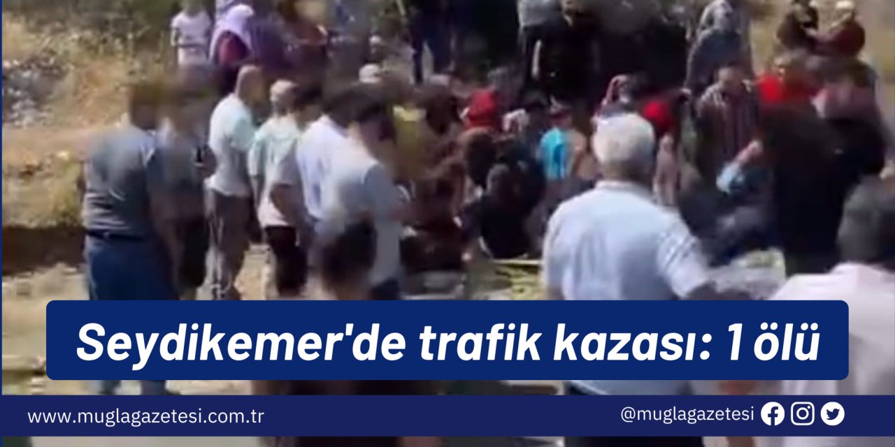 Seydikemer'de trafik kazası: 1 ölü