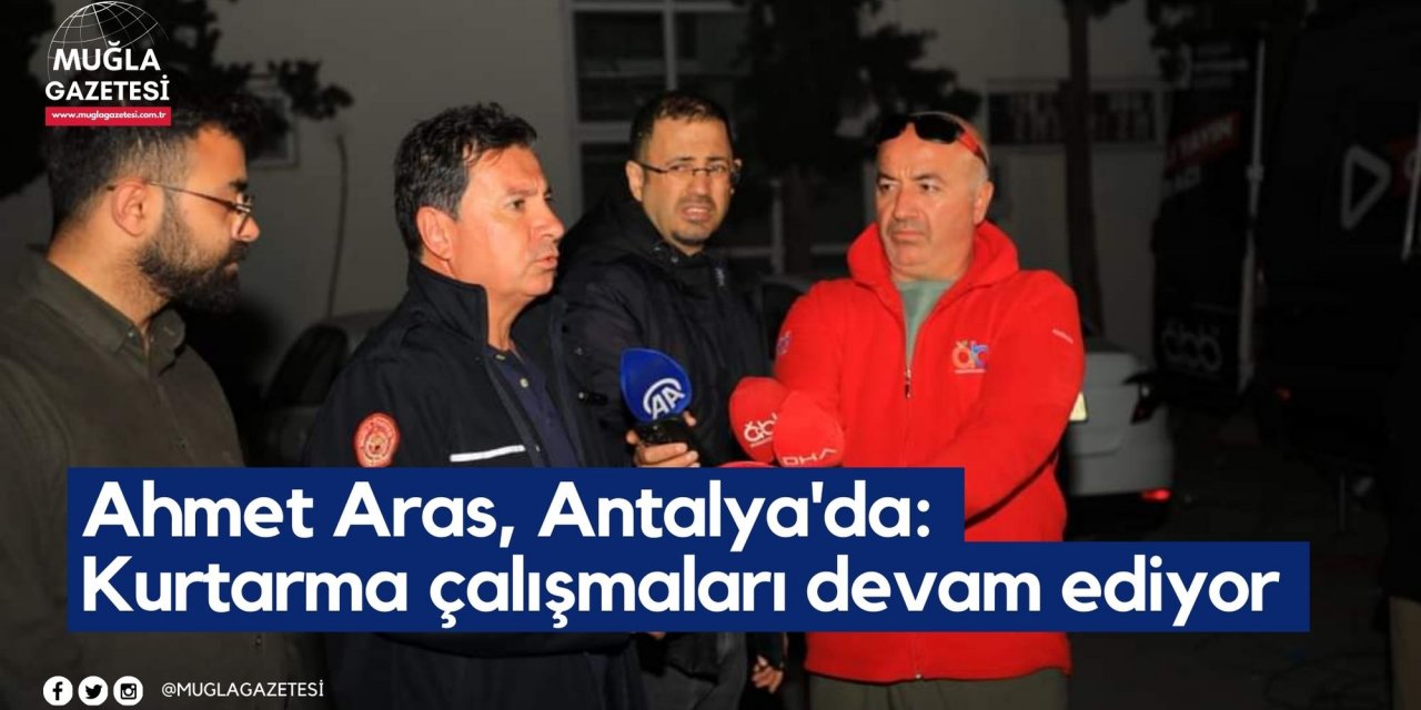 Ahmet Aras, Antalya'da: Kurtarma çalışmaları devam ediyor