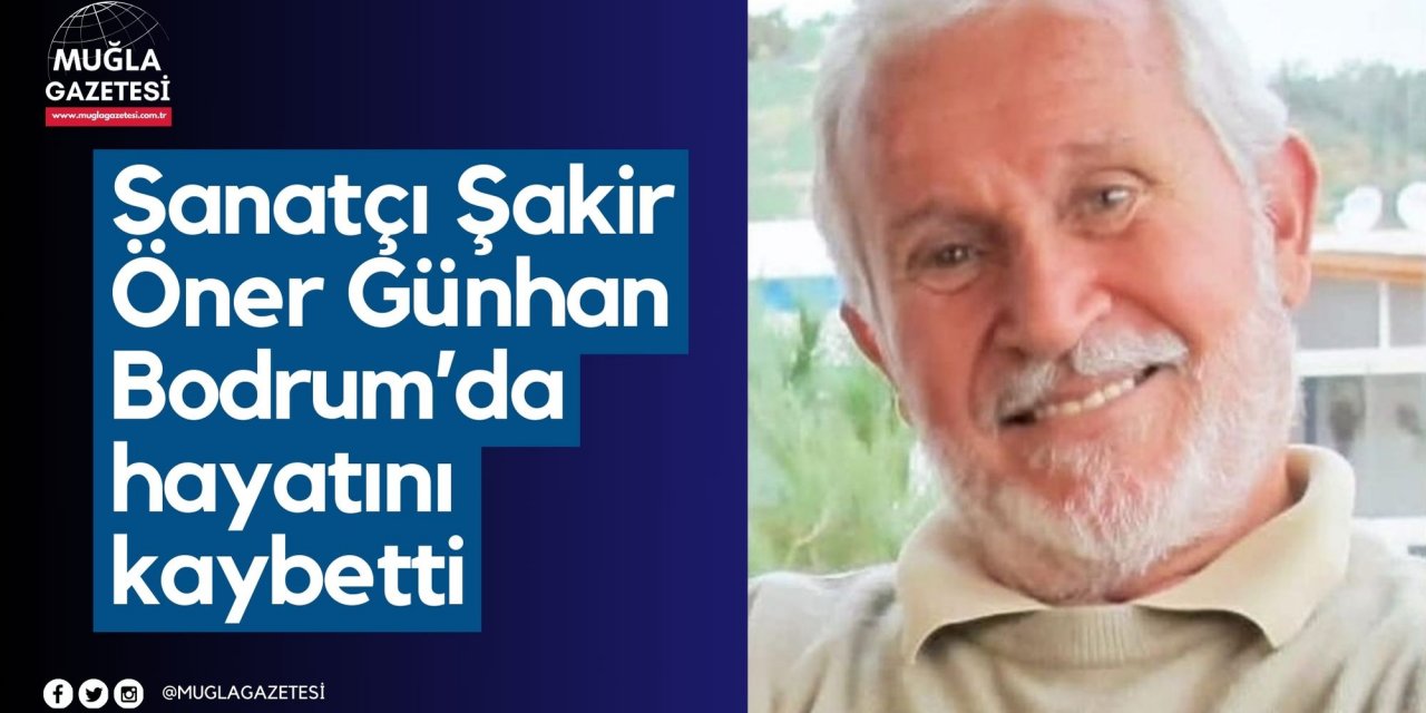 Sanatçı Şakir Öner Günhan Bodrum’da hayatını kaybetti