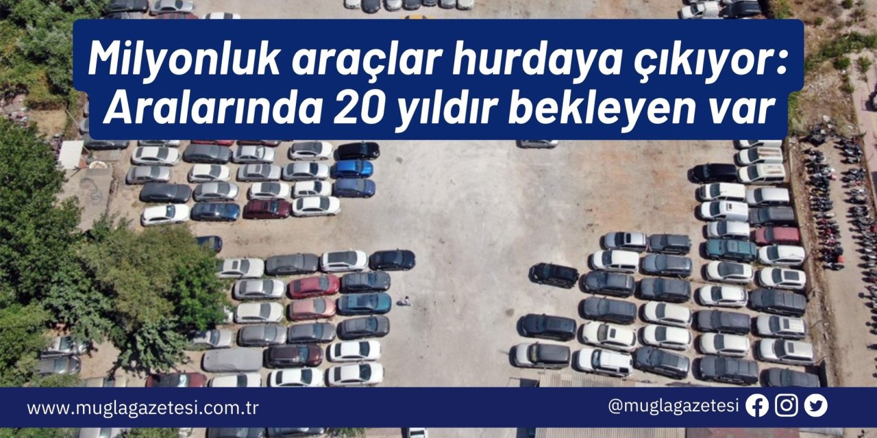 Milyonluk araçlar hurdaya çıkıyor: Aralarında 20 yıldır bekleyen var