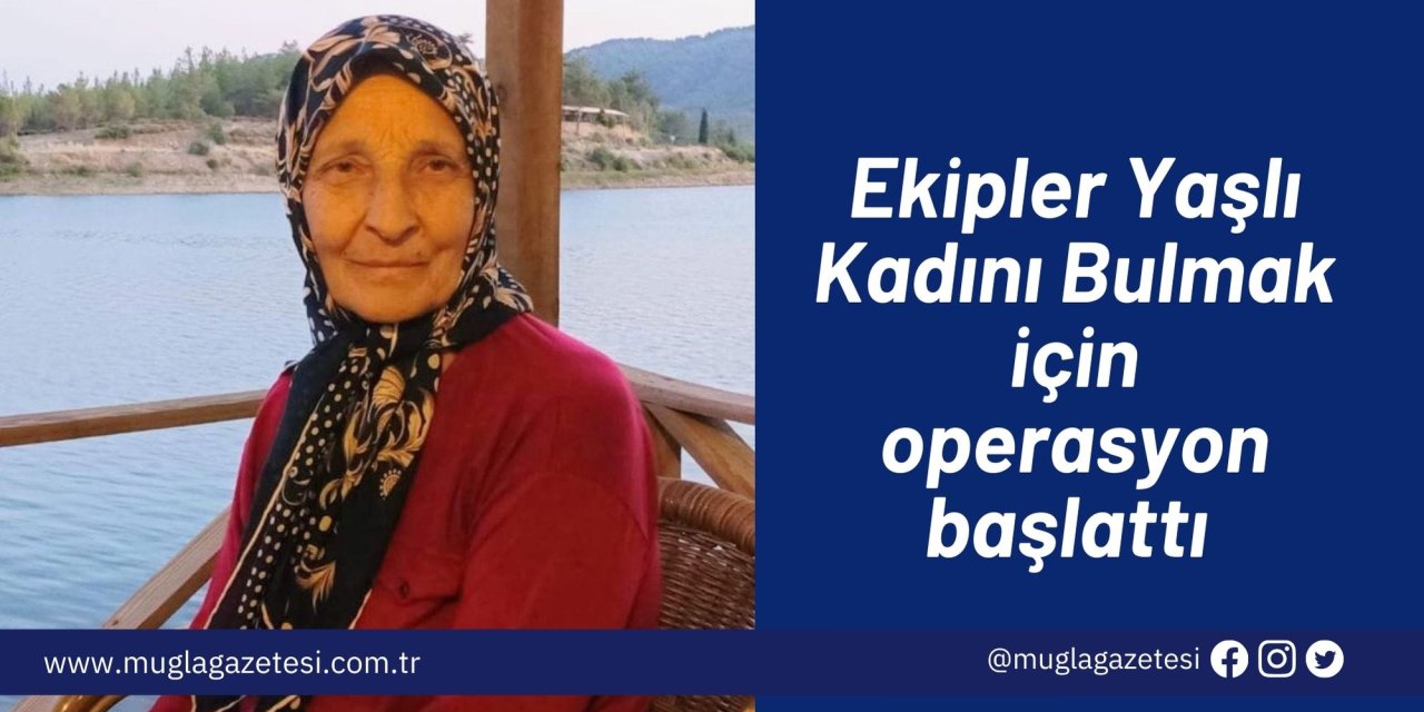 Ekipler  yaşlı kadını bulmak için operasyon başlattı