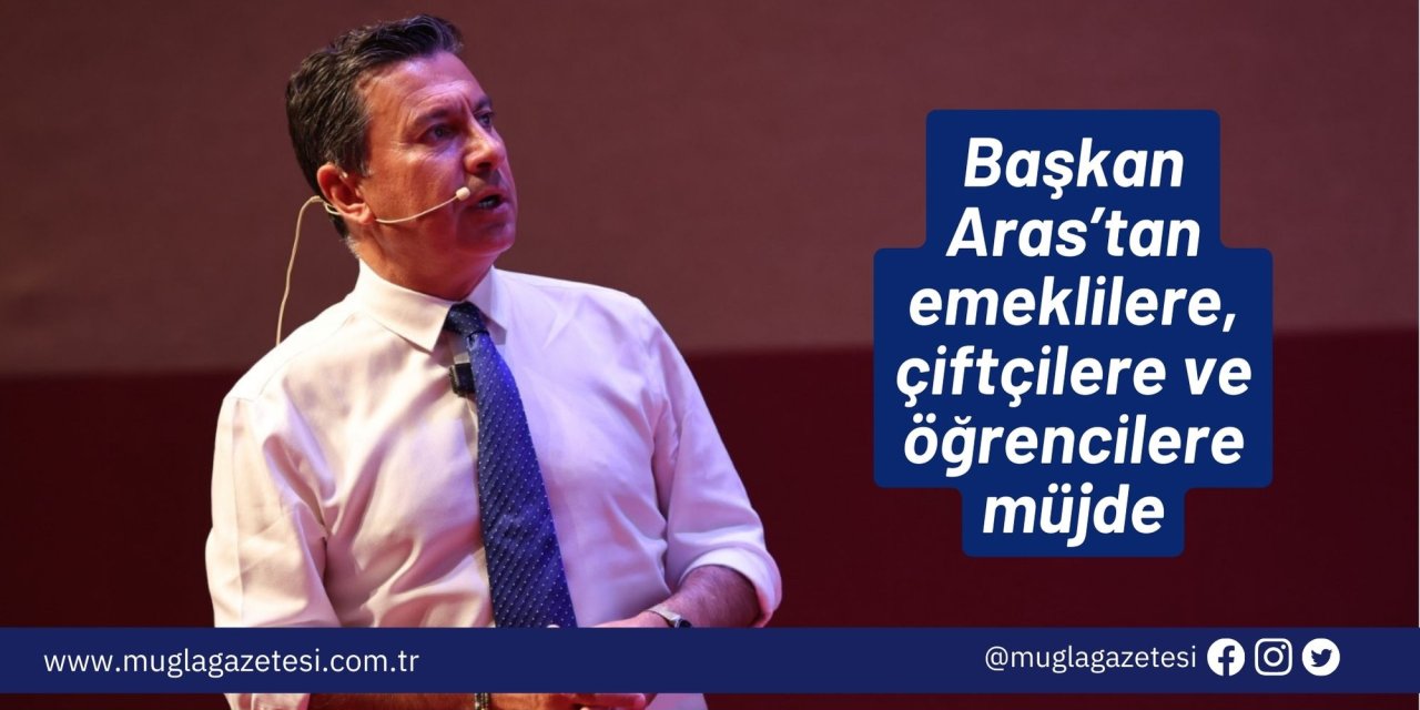 Başkan Aras’tan emeklilere, çiftçilere ve öğrencilere müjde
