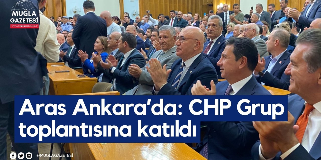 Aras Ankara’da: CHP Grup toplantısına katıldı