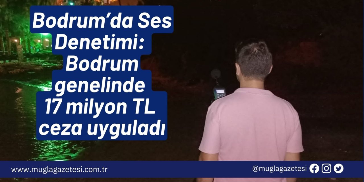 Bodrum’da Ses Denetimi: Bodrum genelinde 17 milyon TL ceza uyguladı