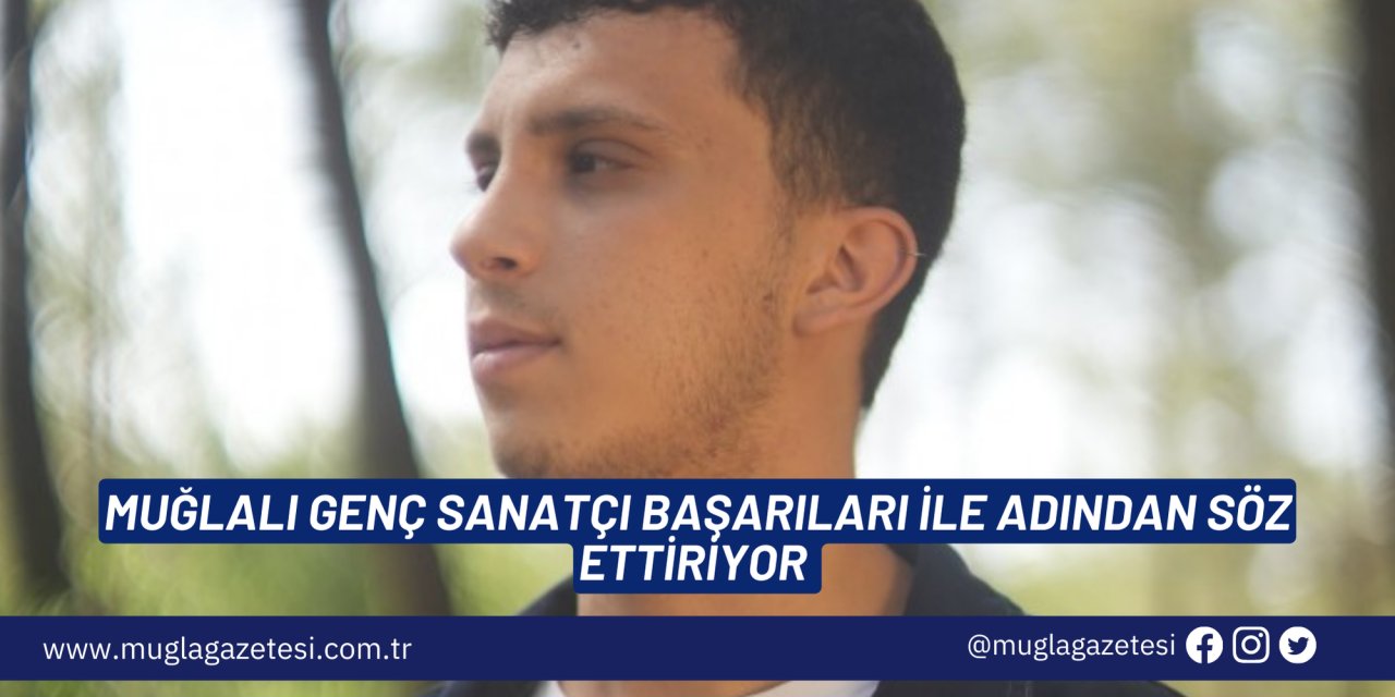 MUĞLALI GENÇ SANATÇI BAŞARILARI İLE ADINDAN SÖZ ETTİRİYOR