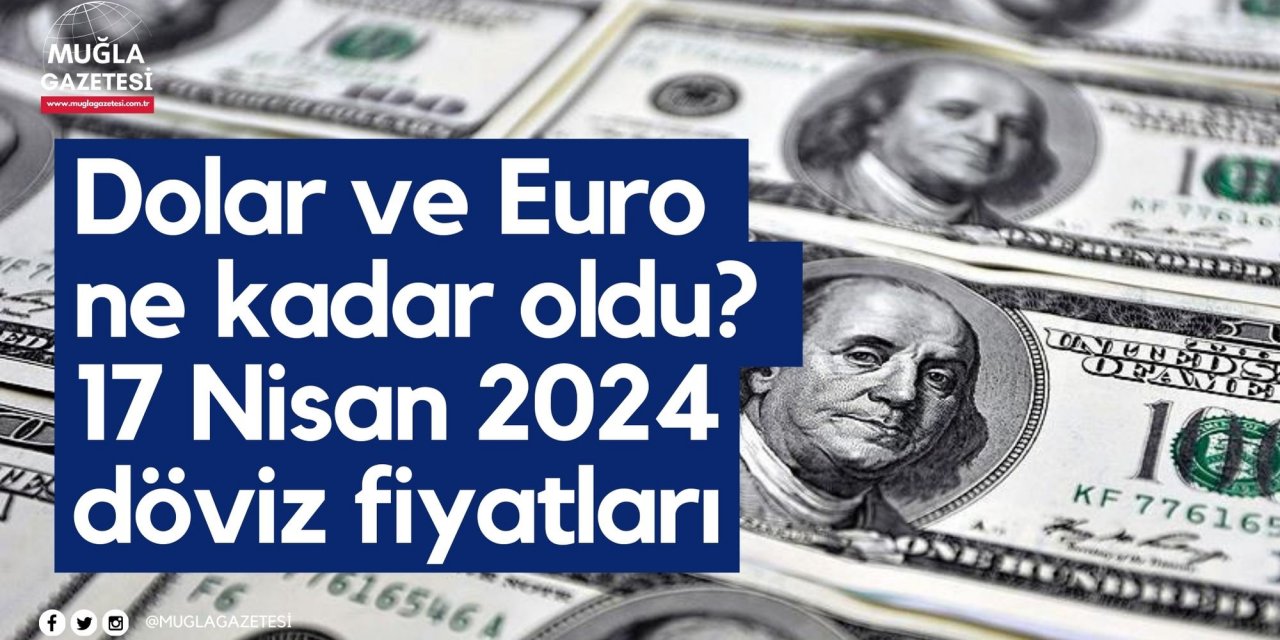 Dolar ve Euro ne kadar oldu? 17 Nisan 2024 döviz fiyatları
