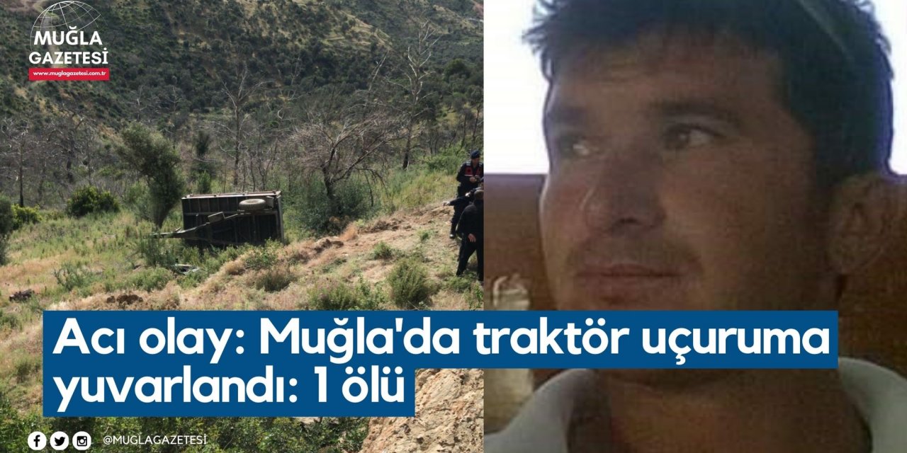 Acı olay: Muğla'da traktör uçuruma yuvarlandı: 1 ölü