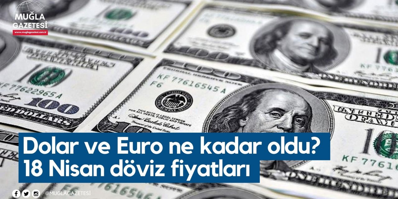 Dolar ve Euro ne kadar oldu? 18 Nisan döviz fiyatları
