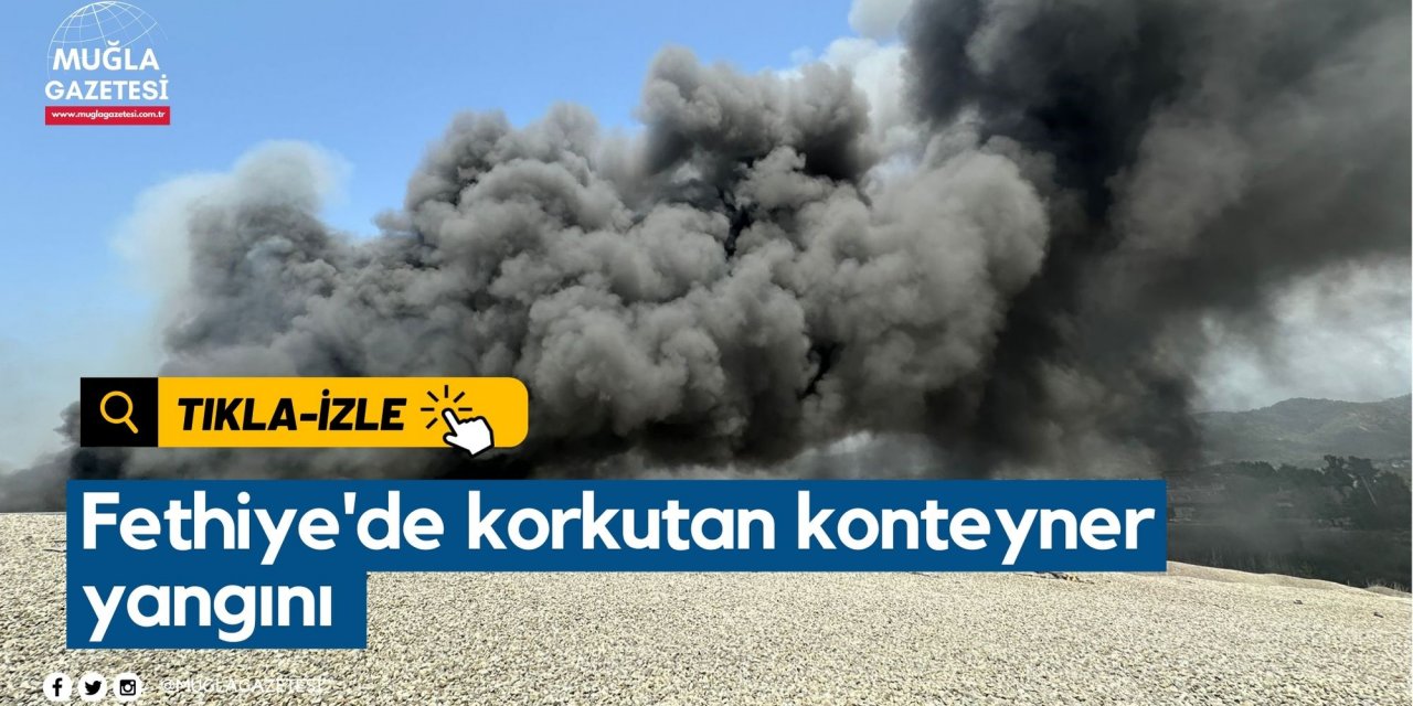 Fethiye'de korkutan konteyner yangını
