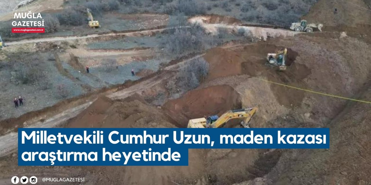 Milletvekili Cumhur Uzun, maden kazası araştırma heyetinde