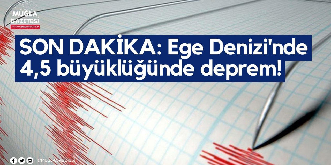 SON DAKİKA: Ege Denizi'nde 4,5 büyüklüğünde deprem!