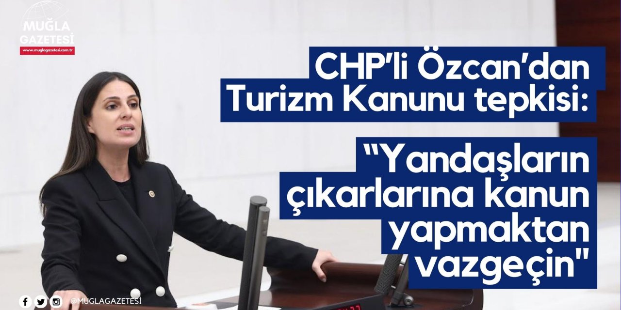 CHP’li Özcan’dan Turizm Kanunu tepkisi: “Yandaşların çıkarlarına kanun yapmaktan vazgeçin"