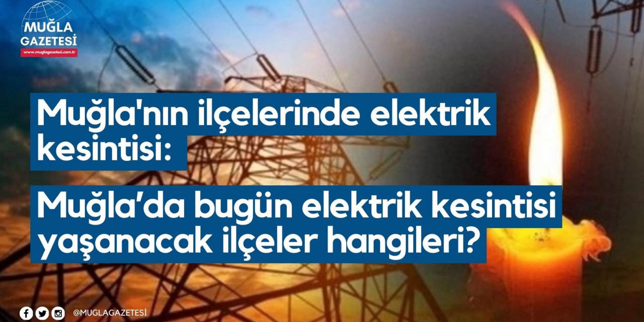Muğla'nın ilçelerinde elektrik kesintisi: Muğla’da bugün elektrik kesintisi yaşanacak ilçeler hangileri?