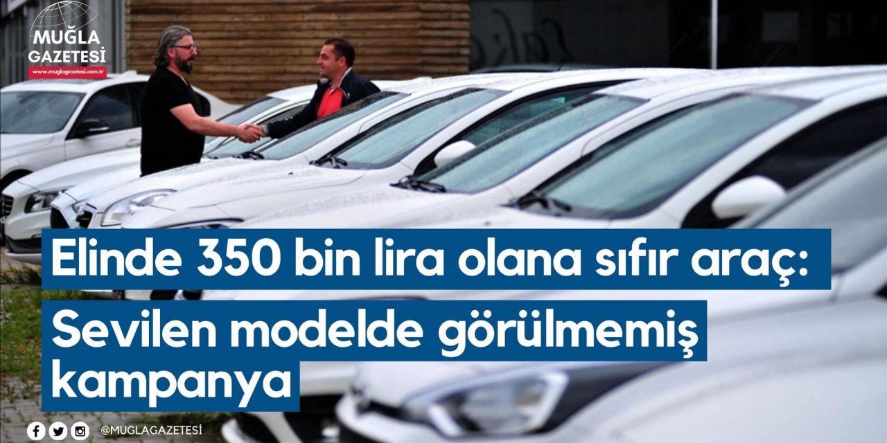 Elinde 350 bin lira olana sıfır araç: Sevilen modelde görülmemiş kampanya