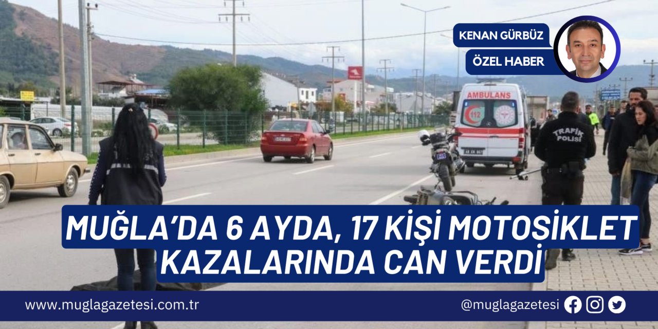 MUĞLA’DA 6 AYDA, 17 KİŞİ MOTOSİKLET KAZALARINDA CAN VERDİ