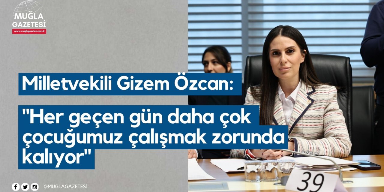 Milletvekili Gizem Özcan: "Her geçen gün daha çok çocuğumuz çalışmak zorunda kalıyor"