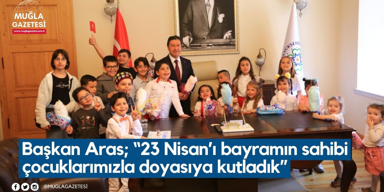 Başkan Aras; “23 Nisan’ı bayramın sahibi çocuklarımızla doyasıya kutladık”