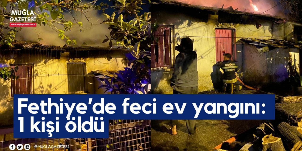 Fethiye’de feci ev yangını: 1 kişi öldü