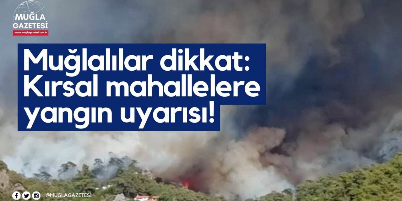 Muğlalılar dikkat: Kırsal mahallelere yangın uyarısı!