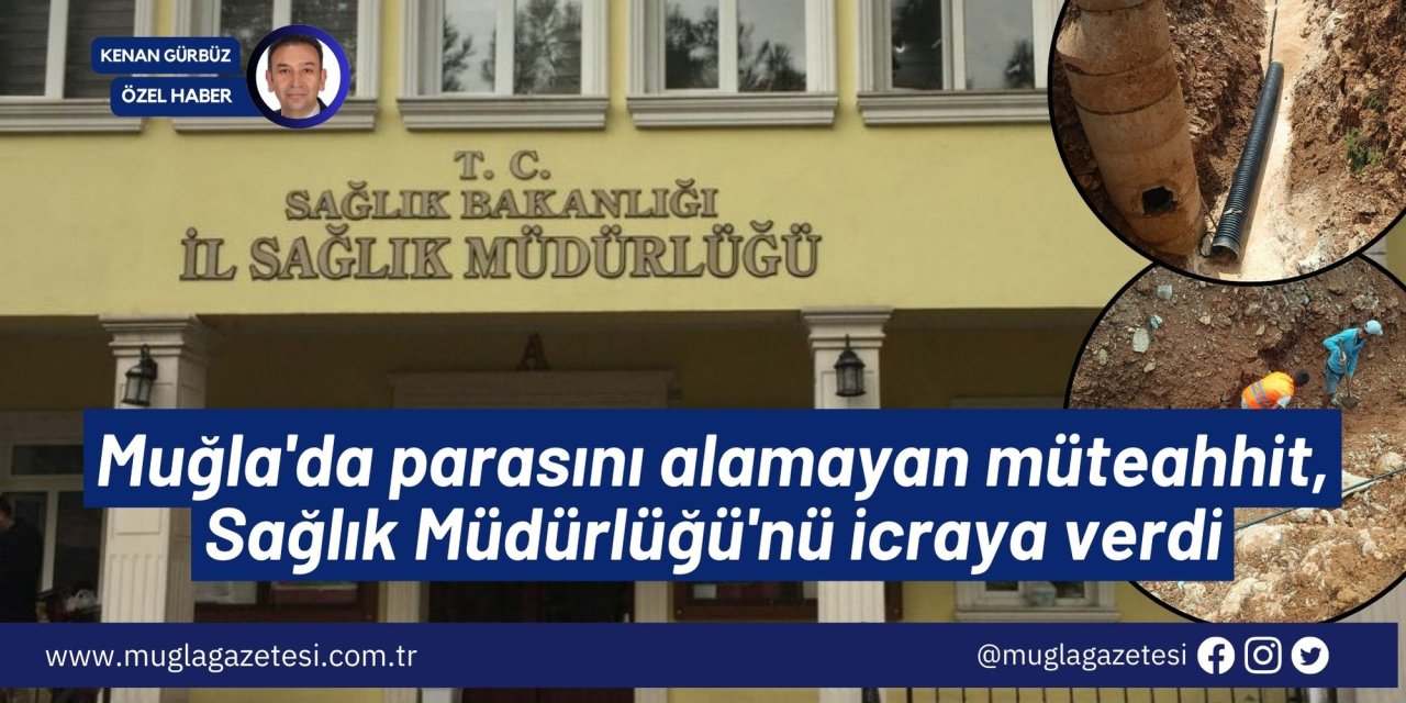 Muğla'da parasını alamayan müteahhit, Sağlık Müdürlüğü'nü icraya verdi