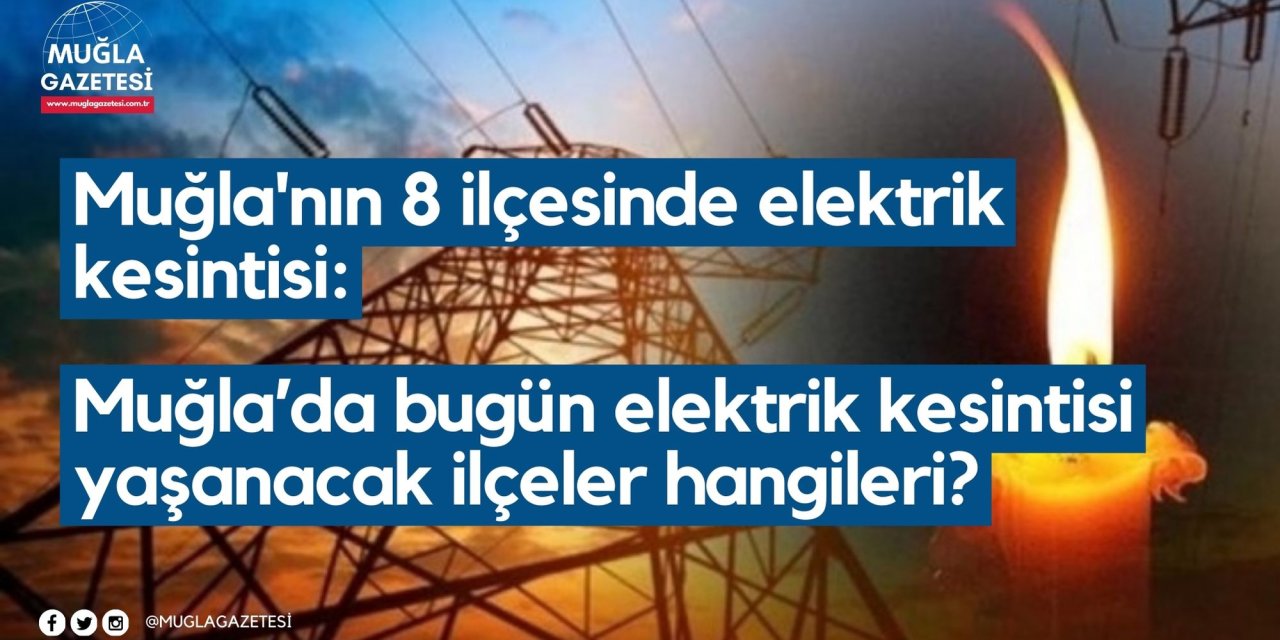 Muğla'nın 8 ilçesinde elektrik kesintisi: Muğla’da bugün elektrik kesintisi yaşanacak ilçeler hangileri?