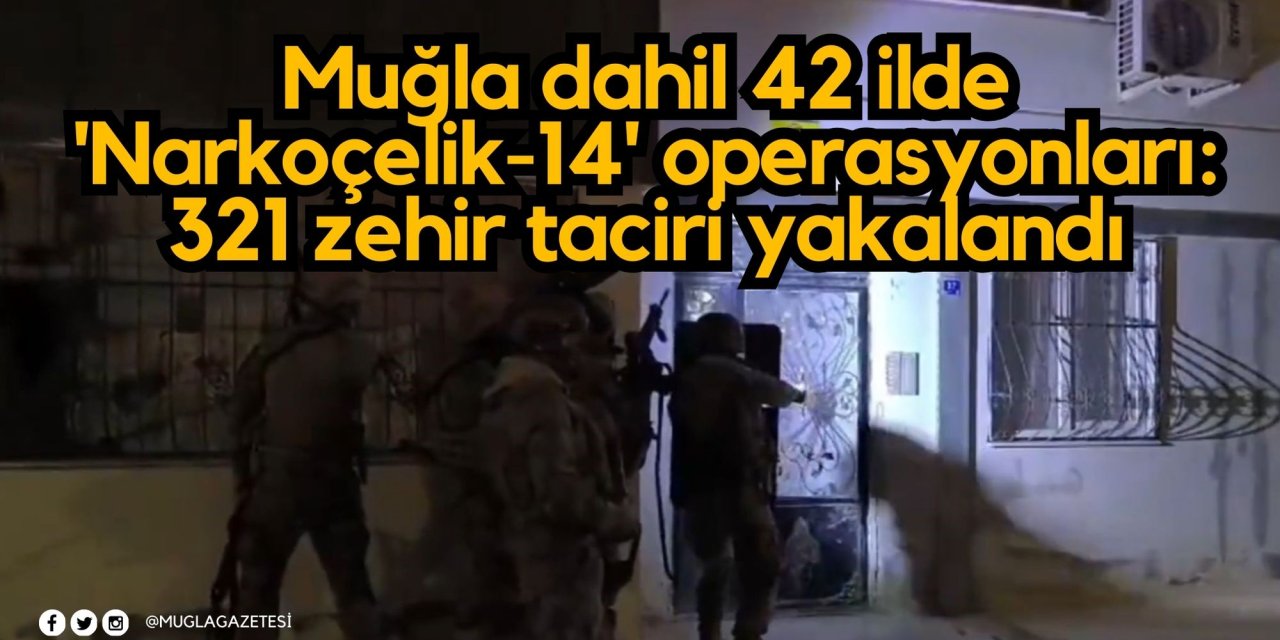 Muğla dahil 42 ilde 'Narkoçelik-14' operasyonları: 321 zehir taciri yakalandı