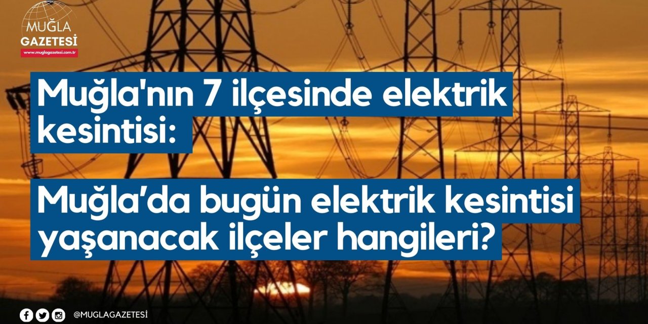 Muğla'nın 7 ilçesinde elektrik kesintisi: Muğla’da bugün elektrik kesintisi yaşanacak ilçeler hangileri?