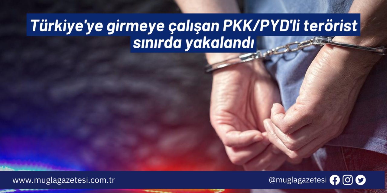 Türkiye'ye girmeye çalışan PKK/PYD'li terörist sınırda yakalandı