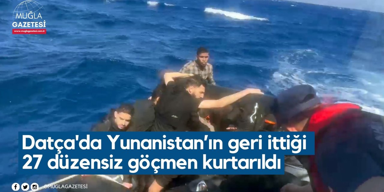 Datça'da Yunanistan’ın geri ittiği 27 düzensiz göçmen kurtarıldı