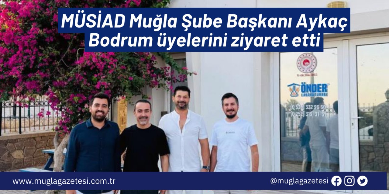 MÜSİAD Muğla Şube Başkanı Aykaç Bodrum üyelerini ziyaret etti