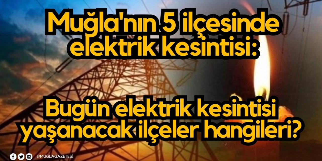 Muğla'nın 5 ilçesinde elektrik kesintisi: Muğla’da bugün elektrik kesintisi yaşanacak ilçeler hangileri?