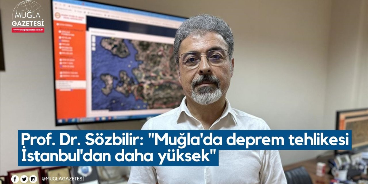 Prof. Dr. Sözbilir: "Muğla'da deprem tehlikesi İstanbul'dan daha yüksek"