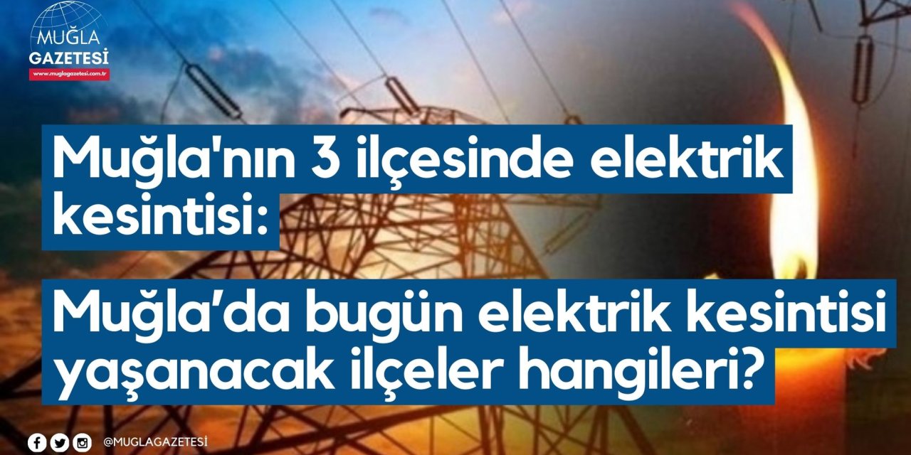 Muğla'nın 3 ilçesinde elektrik kesintisi: Muğla’da bugün elektrik kesintisi yaşanacak ilçeler hangileri?