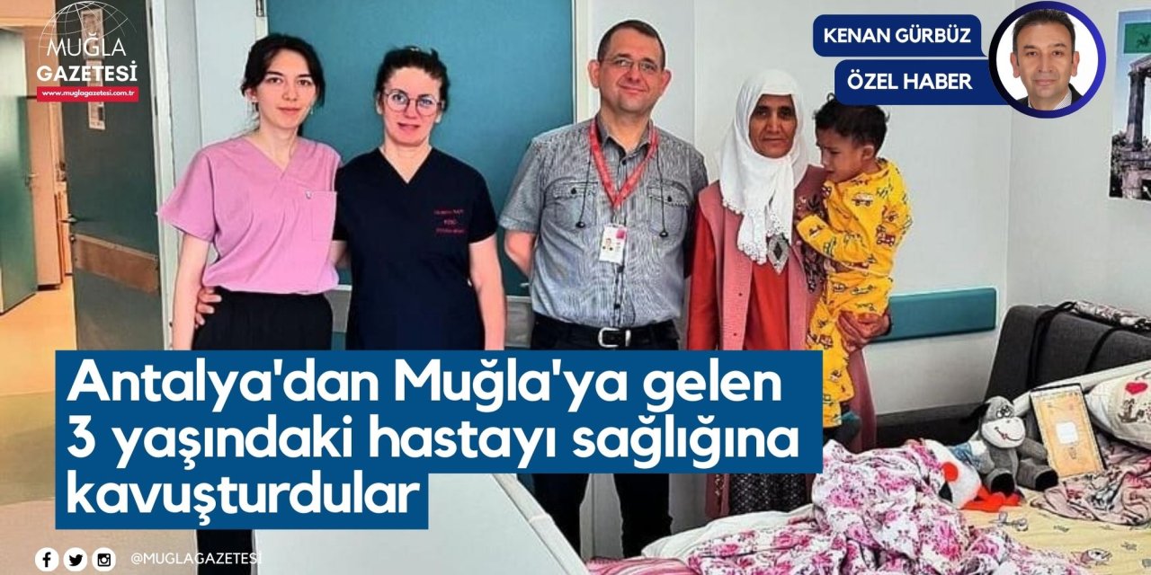 Antalya'dan Muğla'ya gelen 3 yaşındaki hastayı sağlığına kavuşturdular