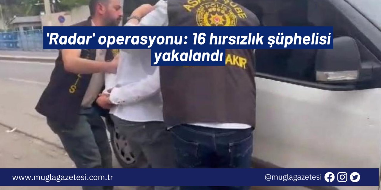 'Radar' operasyonu: 16 hırsızlık şüphelisi yakalandı