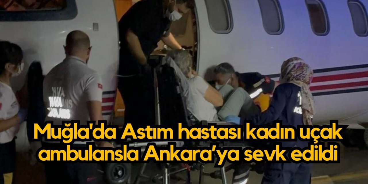 Muğla'da Astım hastası kadın uçak ambulansla Ankara’ya sevk edildi