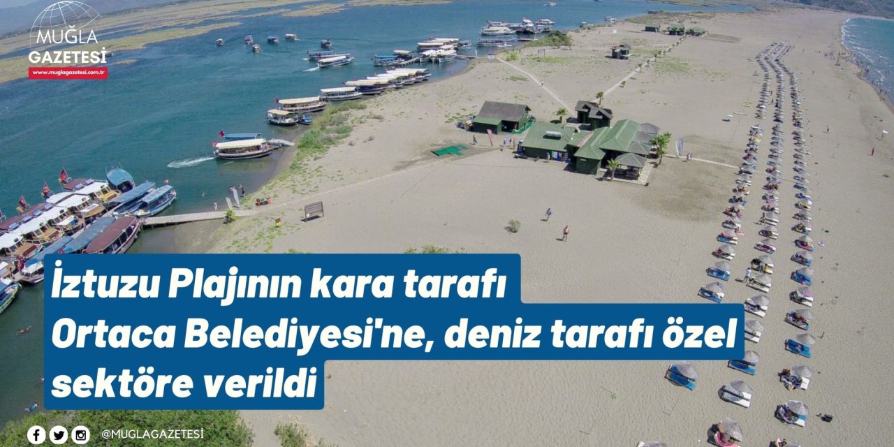İztuzu Plajının kara tarafı Ortaca Belediyesi'ne, deniz tarafı özel sektöre verildi