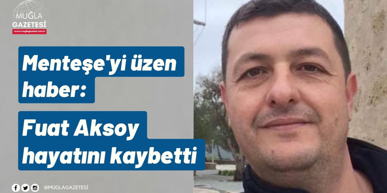 Menteşe'yi üzen haber: Fuat Aksoy hayatını kaybetti