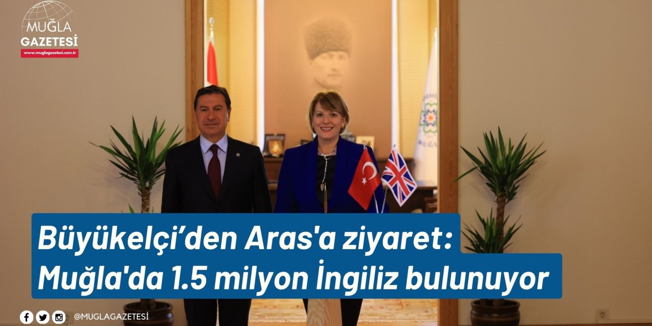 Büyükelçi’den Aras'a ziyaret: Muğla'da 1.5 milyon İngiliz bulunuyor