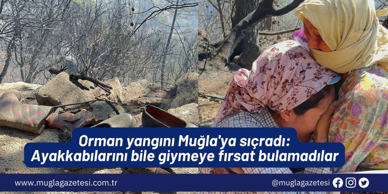 Orman yangını Muğla'ya sıçradı: Ayakkabılarını bile giymeye fırsat bulamadılar