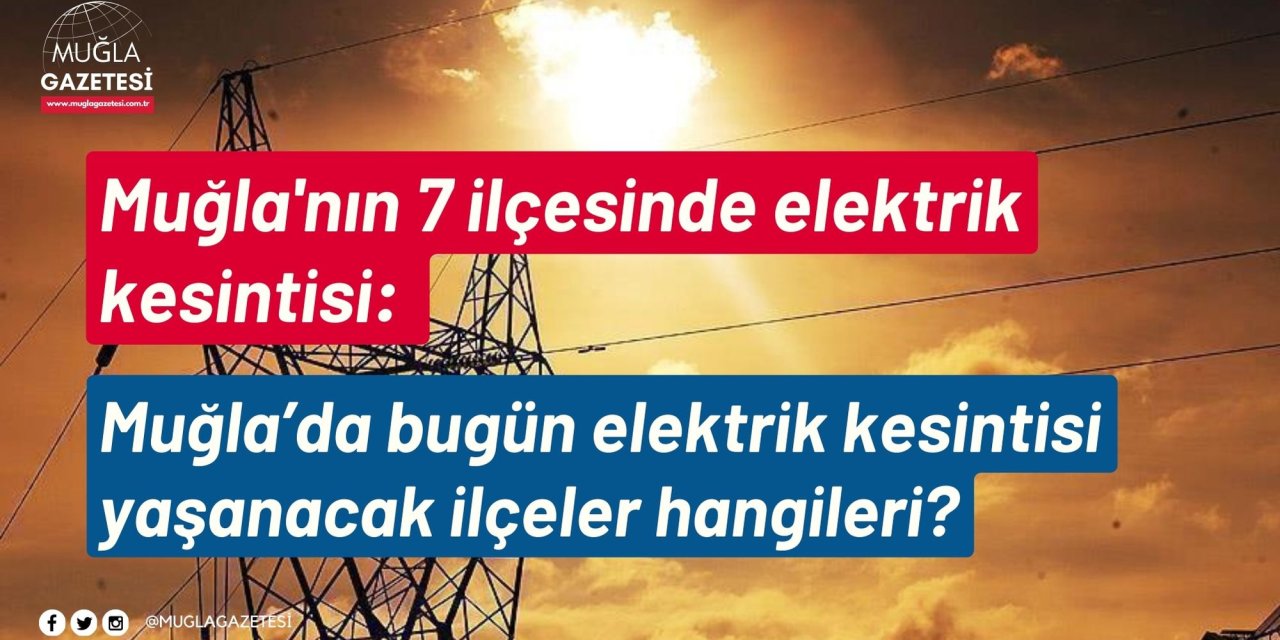 Muğla'nın 7 ilçesinde elektrik kesintisi: Muğla’da bugün elektrik kesintisi yaşanacak ilçeler hangileri?