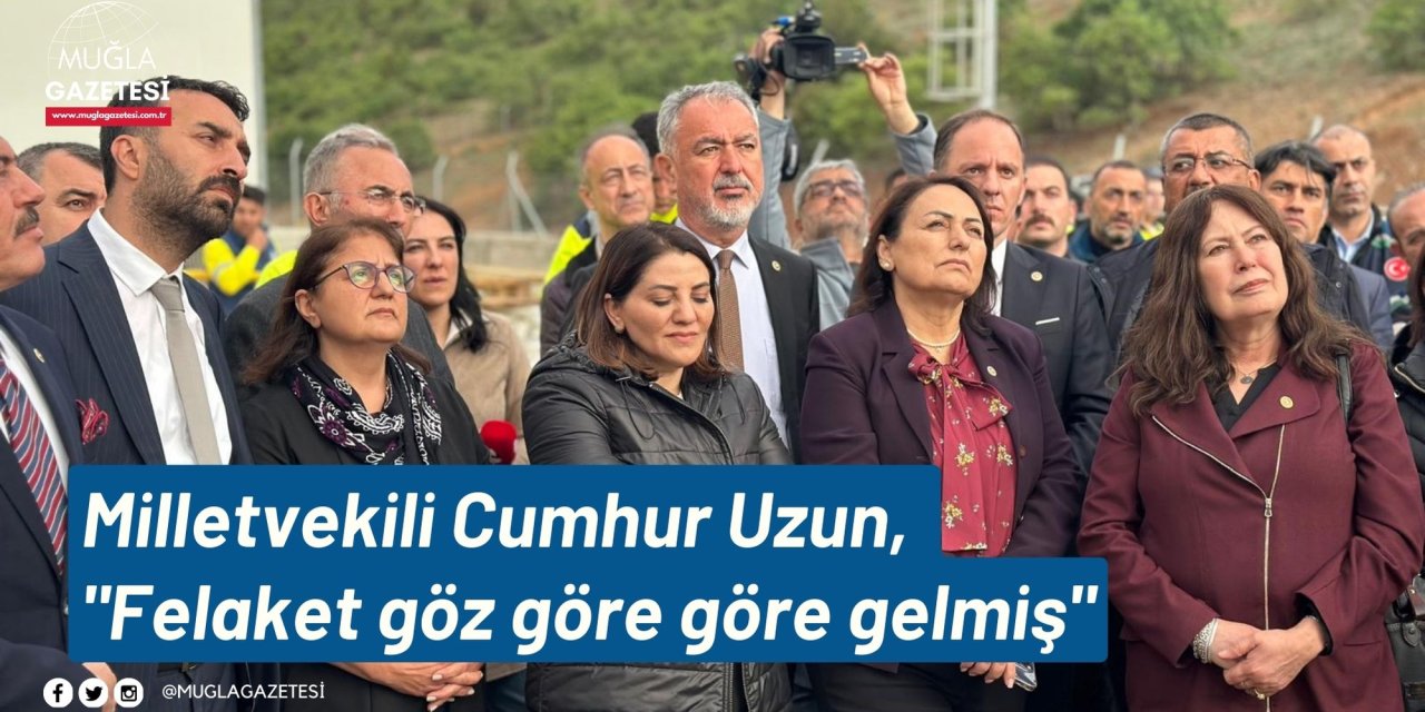 Milletvekili Cumhur Uzun, "Felaket göz göre göre gelmiş"