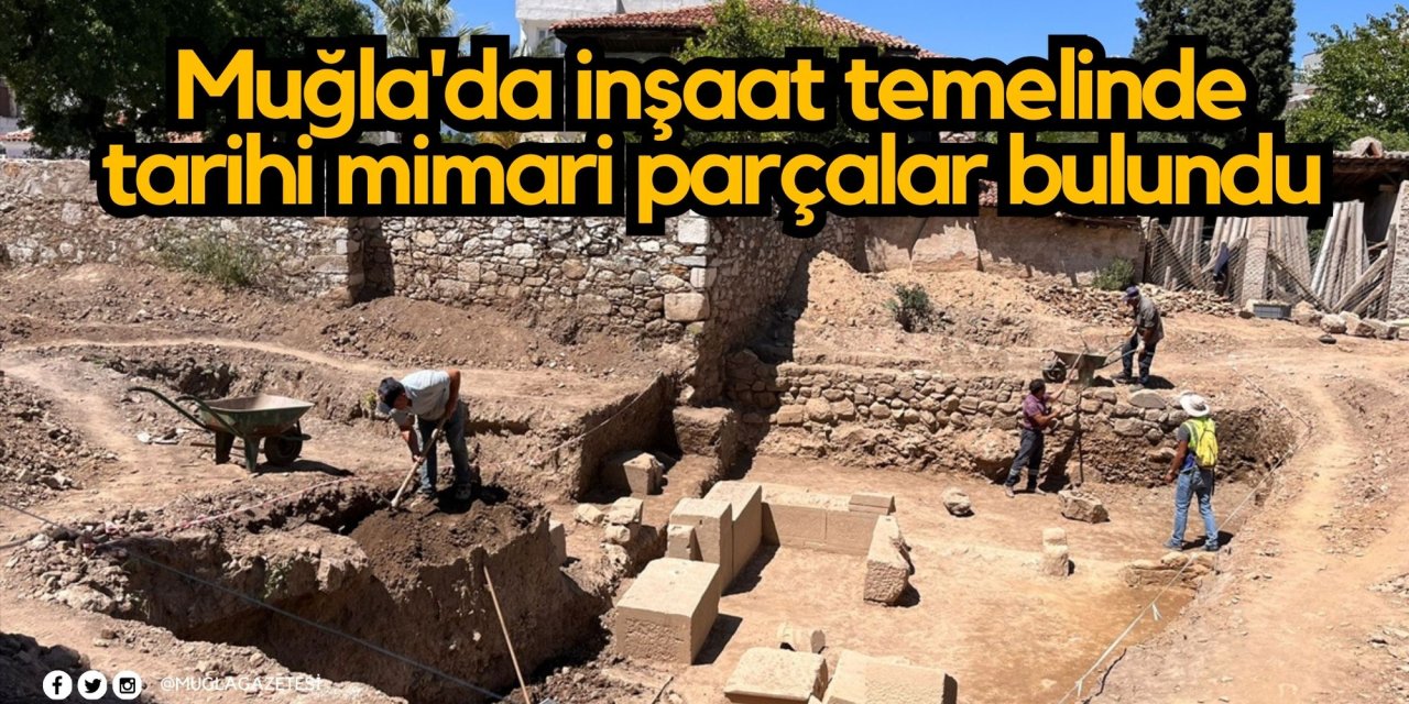 Muğla'da inşaat temelinde tarihi mimari parçalar bulundu