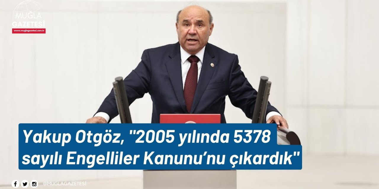 Yakup Otgöz, "2005 yılında 5378 sayılı Engelliler Kanunu’nu çıkardık"