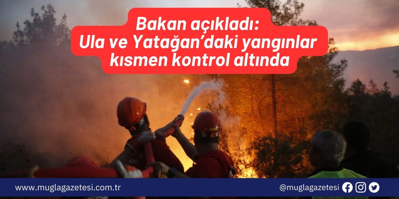 Bakan açıkladı: Ula ve Yatağan’daki yangınlar kısmen kontrol altında
