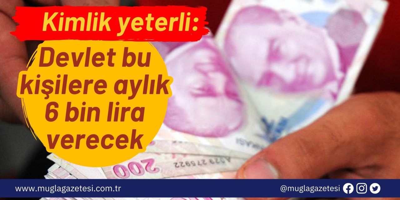 Kimlik yeterli: Devlet bu kişilere aylık 6 bin lira verecek