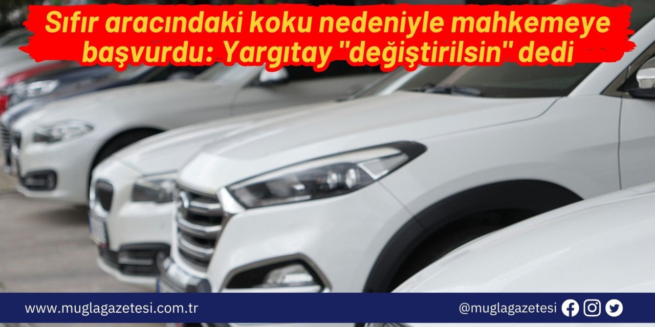 Sıfır aracındaki koku nedeniyle mahkemeye başvurdu: Yargıtay 