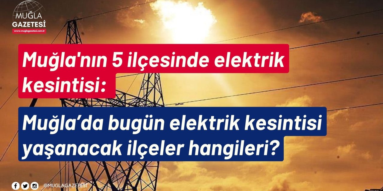Muğla'nın 5 ilçesinde elektrik kesintisi: Muğla’da bugün elektrik kesintisi yaşanacak ilçeler hangileri?