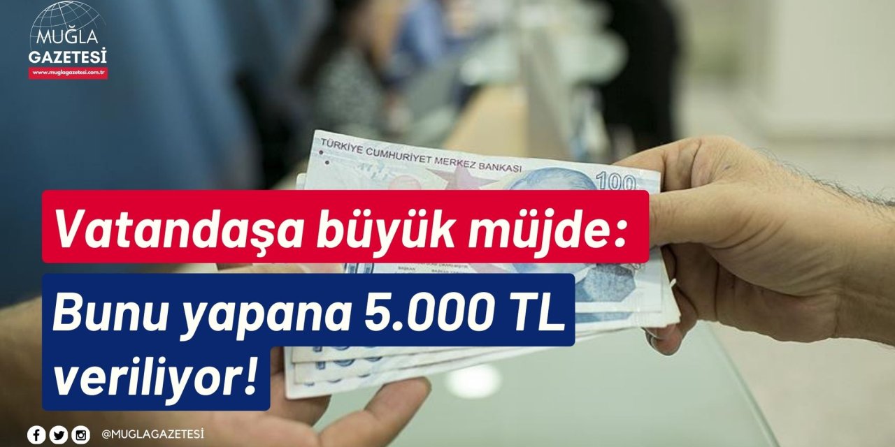 Vatandaşa büyük müjde: Bunu yapana 5.000 TL veriliyor!