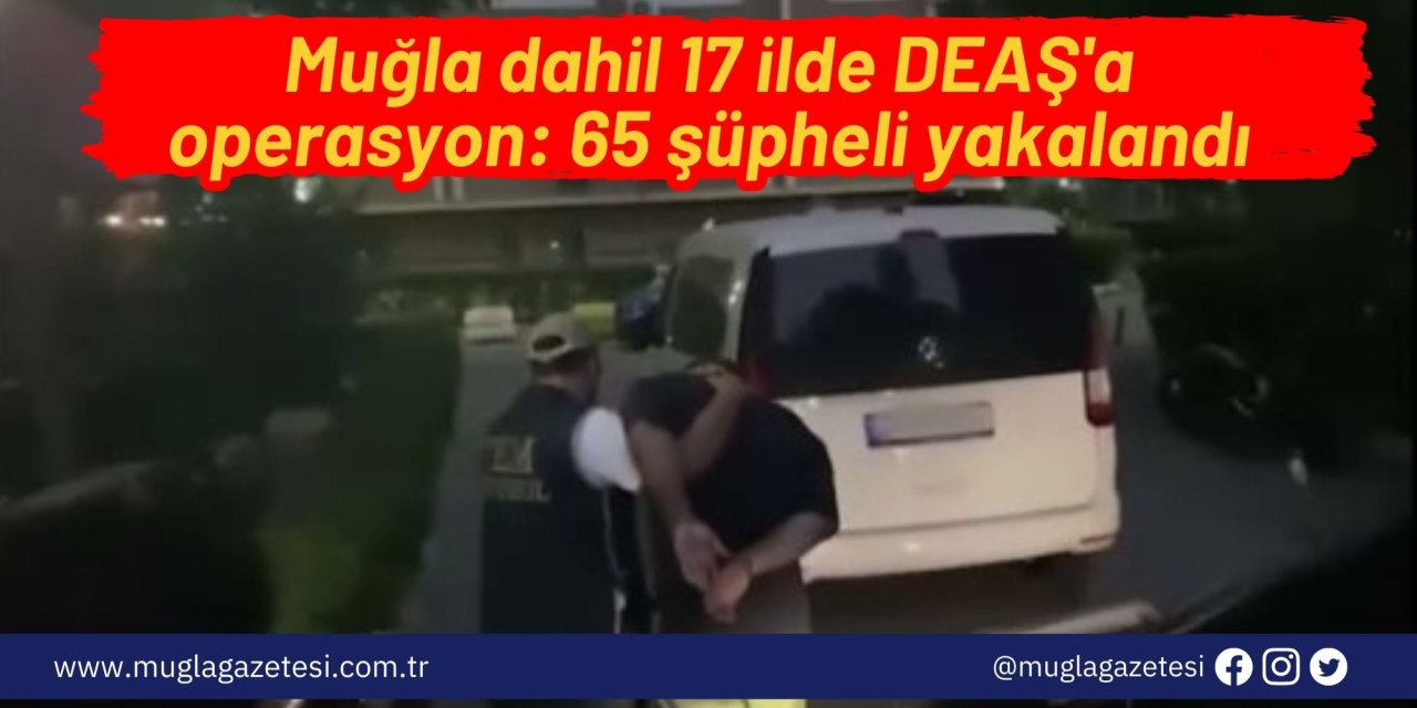 Muğla dahil 17 ilde DEAŞ'a operasyon: 65 şüpheli yakalandı